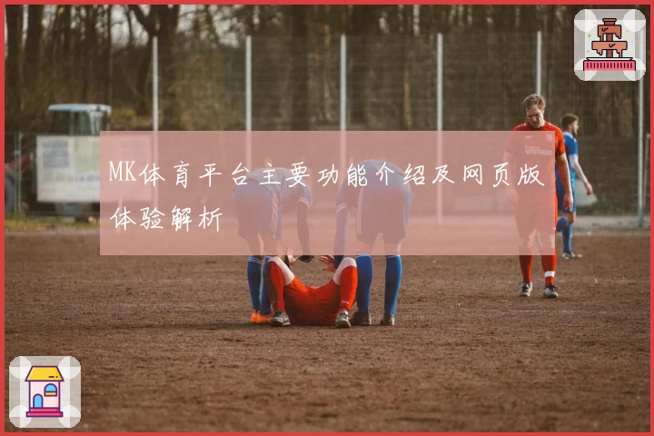 MK体育平台主要功能介绍及网页版体验解析
