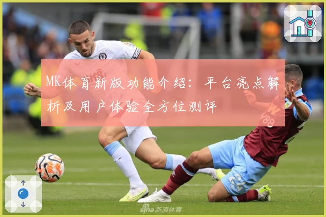 MK体育新版功能介绍：平台亮点解析及用户体验全方位测评