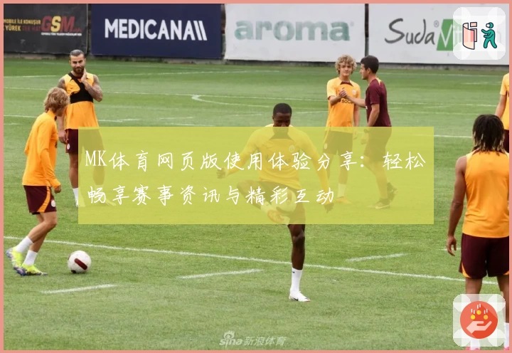 MK体育网页版使用体验分享：轻松畅享赛事资讯与精彩互动