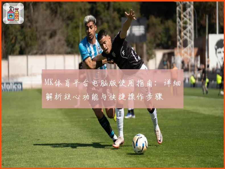 MK体育平台电脑版使用指南：详细解析核心功能与快捷操作步骤
