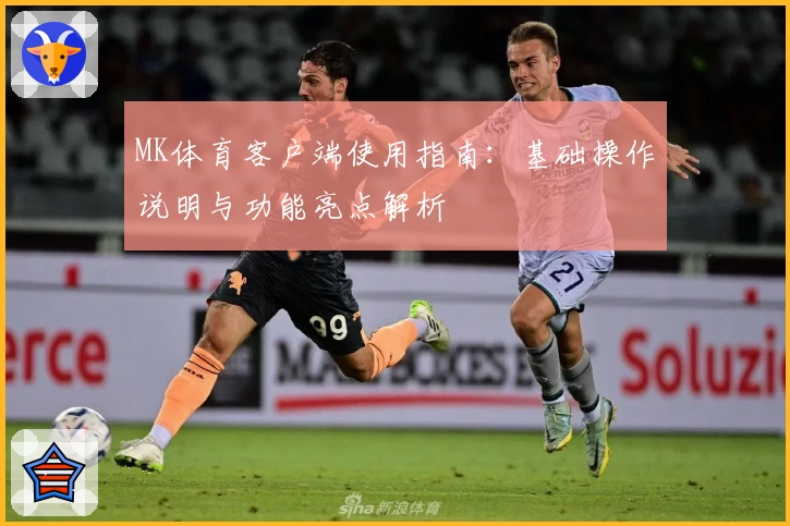 MK体育客户端使用指南：基础操作说明与功能亮点解析