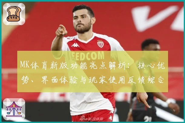 MK体育新版功能亮点解析：核心优势、界面体验与玩家使用反馈综合测评