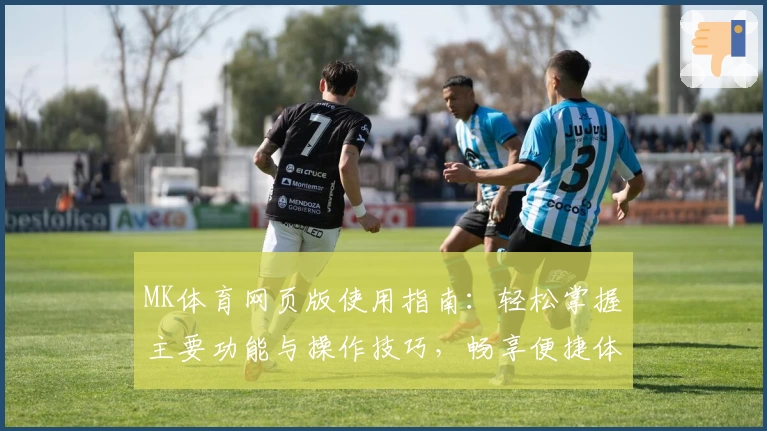 MK体育网页版使用指南：轻松掌握主要功能与操作技巧，畅享便捷体验