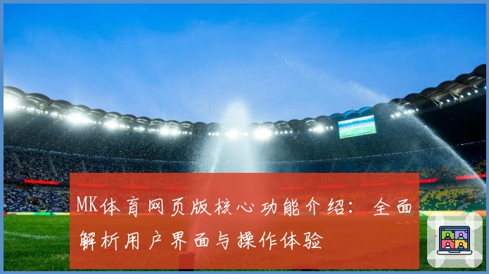 MK体育网页版核心功能介绍：全面解析用户界面与操作体验