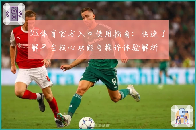 MK体育官方入口使用指南：快速了解平台核心功能与操作体验解析