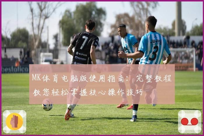 MK体育电脑版使用指南：完整教程教您轻松掌握核心操作技巧