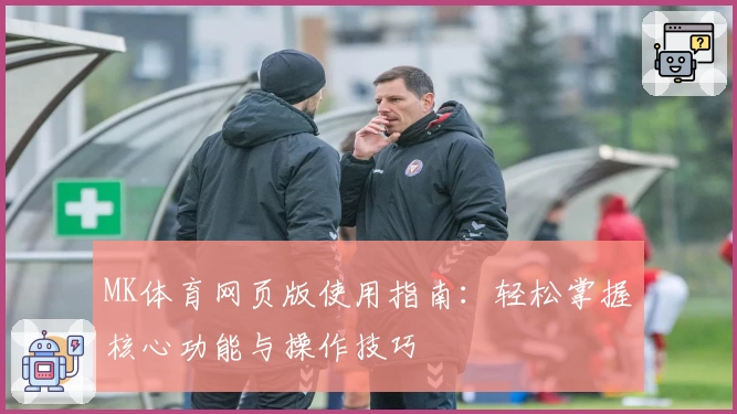 MK体育网页版使用指南：轻松掌握核心功能与操作技巧