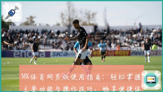 MK体育网页版使用指南：轻松掌握主要功能与操作技巧，畅享便捷体验