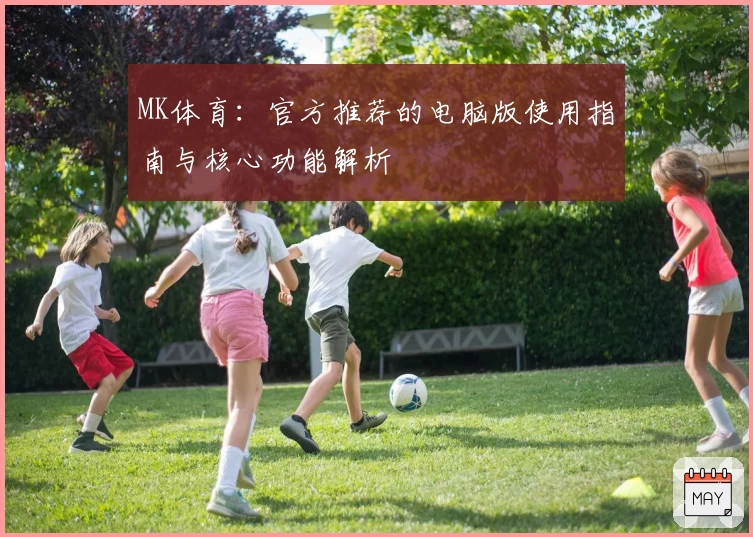 MK体育：官方推荐的电脑版使用指南与核心功能解析