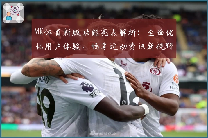 MK体育新版功能亮点解析：全面优化用户体验，畅享运动资讯新视野