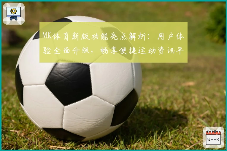 MK体育新版功能亮点解析：用户体验全面升级，畅享便捷运动资讯平台