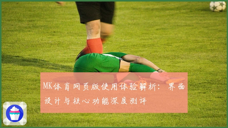 MK体育网页版使用体验解析：界面设计与核心功能深度测评