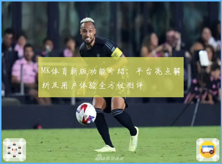 MK体育新版功能介绍：平台亮点解析及用户体验全方位测评