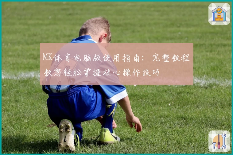 MK体育电脑版使用指南：完整教程教您轻松掌握核心操作技巧