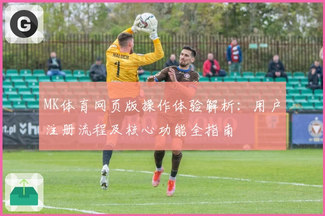 MK体育网页版操作体验解析：用户注册流程及核心功能全指南